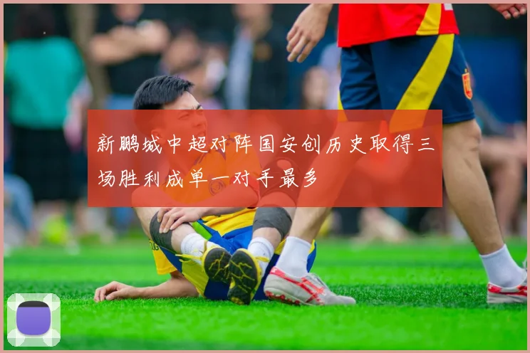 新鹏城中超对阵国安创历史取得三场胜利成单一对手最多