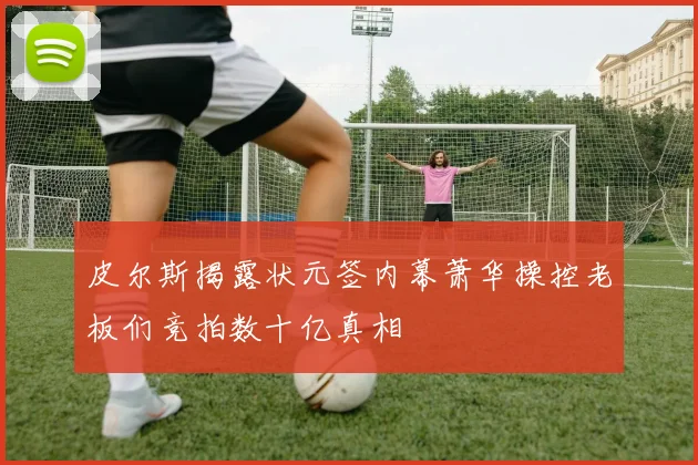 皮尔斯揭露状元签内幕萧华操控老板们竞拍数十亿真相