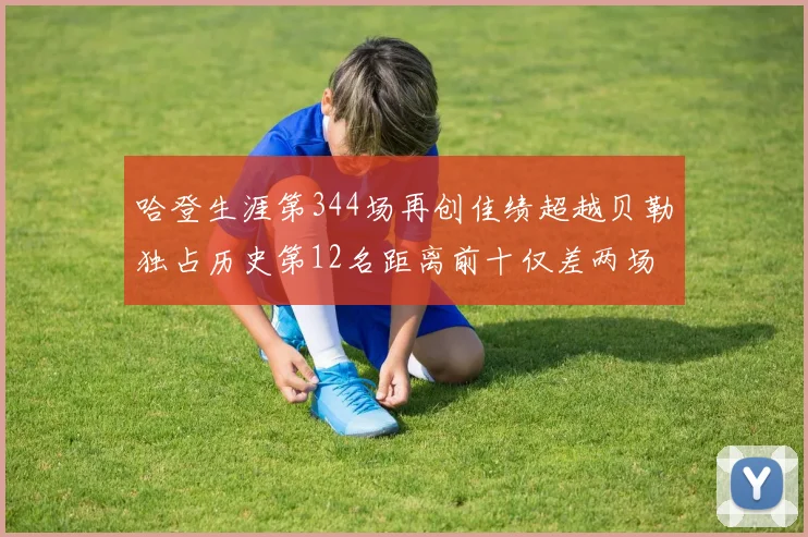 哈登生涯第344场再创佳绩超越贝勒独占历史第12名距离前十仅差两场比赛