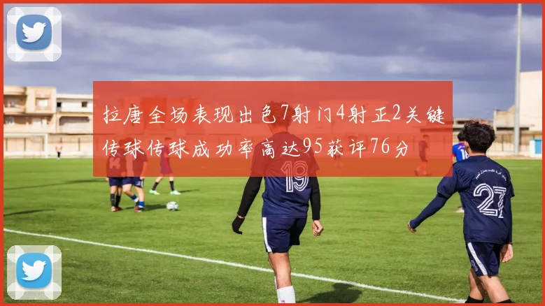 拉唐全场表现出色7射门4射正2关键传球传球成功率高达95获评76分