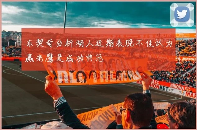 东契奇分析湖人近期表现不佳认为赢老鹰是成功典范