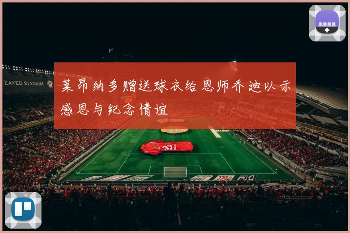 莱昂纳多赠送球衣给恩师乔迪以示感恩与纪念情谊
