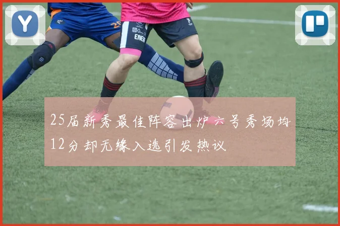 25届新秀最佳阵容出炉六号秀场均12分却无缘入选引发热议