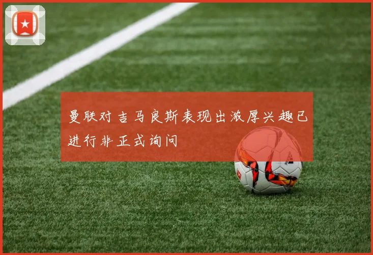 曼联对吉马良斯表现出浓厚兴趣已进行非正式询问