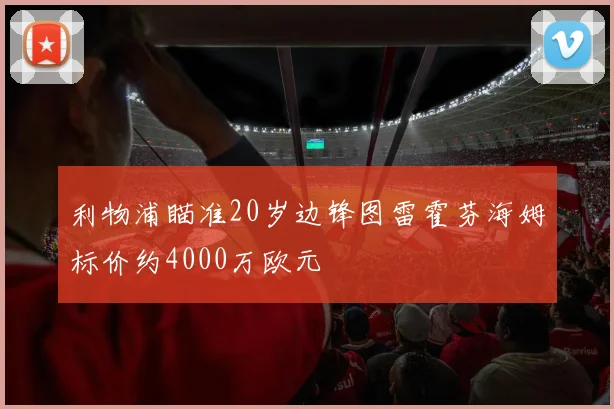 利物浦瞄准20岁边锋图雷霍芬海姆标价约4000万欧元