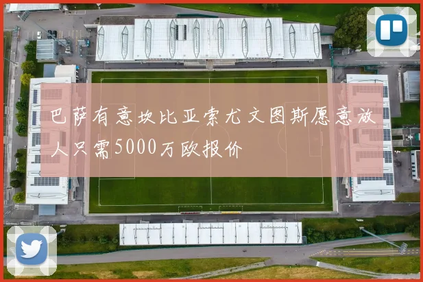 巴萨有意坎比亚索尤文图斯愿意放人只需5000万欧报价
