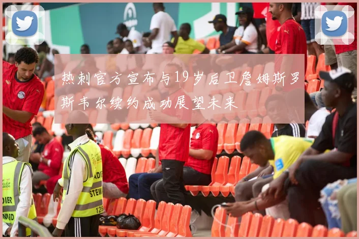 热刺官方宣布与19岁后卫詹姆斯罗斯韦尔续约成功展望未来