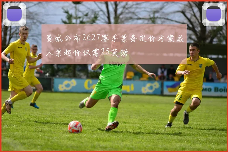 曼城公布2627赛季票务定价方案成人票起价仅需25英镑