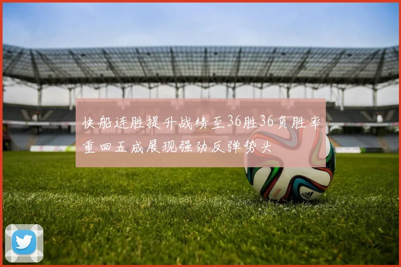 快船连胜提升战绩至36胜36负胜率重回五成展现强劲反弹势头
