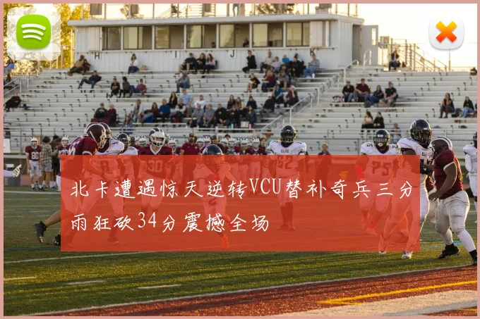 北卡遭遇惊天逆转VCU替补奇兵三分雨狂砍34分震撼全场