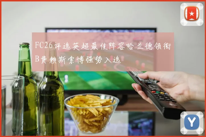 FC26评选英超最佳阵容哈兰德领衔B费赖斯索博强势入选